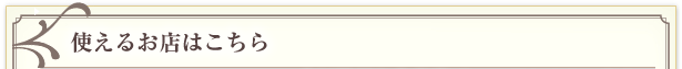使えるお店はこちら